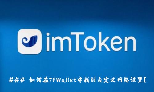 ### 如何在TPWallet中找到自定义网络设置？