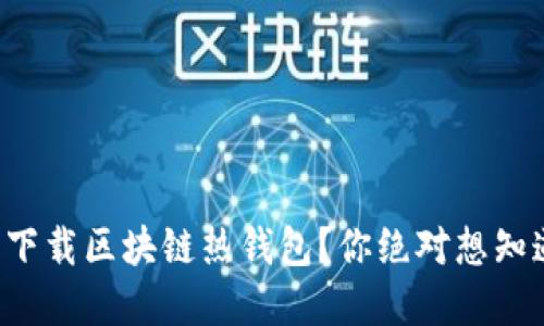 如何安全下载区块链热钱包？你绝对想知道的秘密！