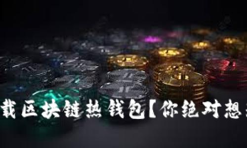 如何安全下载区块链热钱包？你绝对想知道的秘密！