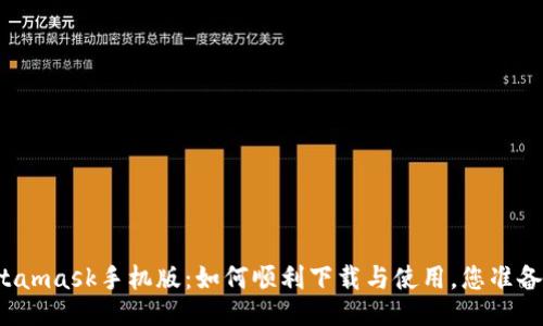 揭秘Metamask手机版：如何顺利下载与使用，您准备好了吗？