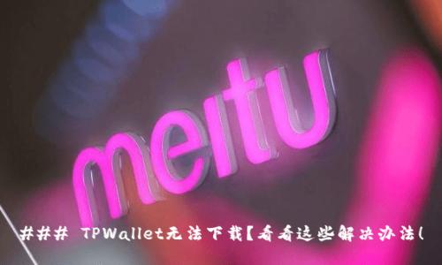 ### TPWallet无法下载？看看这些解决办法！