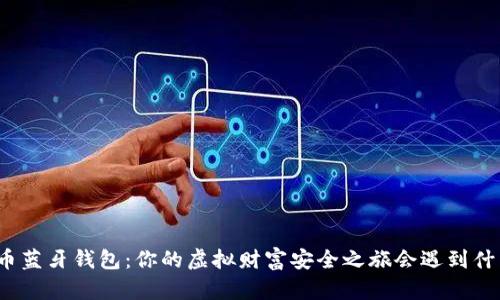 数字货币蓝牙钱包：你的虚拟财富安全之旅会遇到什么惊喜？