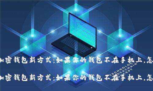 解锁加密钱包新方式：如果你的钱包不在手机上，怎么办？

解锁加密钱包新方式：如果你的钱包不在手机上，怎么办？