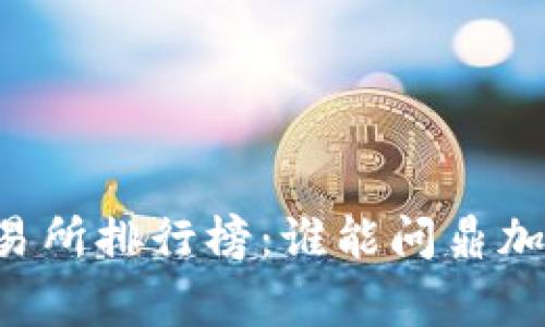 币圈十大交易所排行榜：谁能问鼎加密货币之巅？