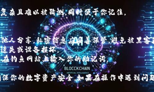 创建和使用助记词是确保你数字资产安全的重要步骤。在使用TPWallet（或任何加密钱包）时，助记词的填写和管理都需谨慎。以下是如何在TPWallet中填写助记词的步骤：

### 步骤一：下载并打开TPWallet
首先，确保你已经从官方网站或应用商店下载了TPWallet。打开应用程序，进入主界面。

### 步骤二：选择创建或导入钱包
在主界面，你通常会看到选项来创建一个新钱包或导入已存在的钱包。如果你是首次使用TPWallet，你需要选择“创建新钱包”；如果你已经有钱包，选择“导入钱包”。

### 步骤三：选择助记词导入
如果你选择了导入钱包，系统会要求你输入助记词。确保你已经备份了你的助记词，这是导入的关键步骤。助记词通常为12个或24个单词。

### 步骤四：准确输入助记词
在对应的文本框中，准确地输入你的助记词。确保每个单词的拼写正确，并且顺序要保持一致。不要漏掉任何单词或加错空格。

### 步骤五：确认助记词
大多数钱包会要求你再确认一次助记词。这是为了确保你输入的信息没有错误。如果你的助记词是正确的，系统会继续进行到下一步。

### 步骤六：设置密码
如果是创建新钱包，你将需要设置一个安全密码。确保这个密码复杂且难以被猜测，同时便于你记住。

### 注意事项
- **安全性**：助记词是获取和管理你加密资产的关键，切勿与他人分享。私密信息应妥善保管，避免被黑客获取。
- **备份**：尽量将你的助记词在多个安全地点进行备份，以防遗失或设备损坏。
- **小心钓鱼网站**：确保你访问的TPWallet是官方网站，避免在钓鱼网站上输入你的助记词。

通过上述步骤，你应该能够顺利地在TPWallet中填写助记词，确保你的数字资产安全。如果在操作中遇到问题，可以查阅TPWallet的官方文档或支持中心。