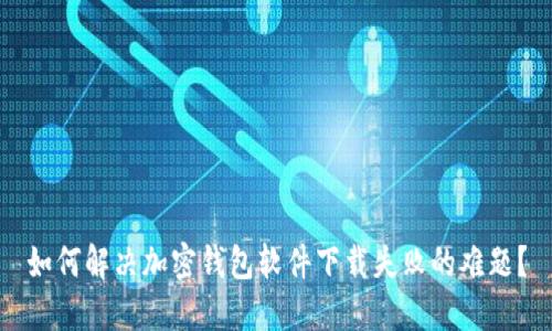 如何解决加密钱包软件下载失败的难题？