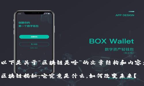 以下是关于“区块链是啥”的文章结构和内容：

区块链揭秘：它究竟是什么，如何改变未来？
