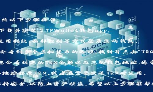 要找到TPWallet中的TRX地址，您可以按照以下步骤操作：

1. **打开TPWallet应用**：确保您已经下载并安装了TPWallet钱包app。

2. **登录您的钱包**：输入您的密码或使用指纹、面部识别等方式登录您的钱包。

3. **选择TRON（TRX）**：在主界面上，您会看到多个虚拟货币的选项，找到并点击“TRON”或“TRX”。

4. **查看钱包地址**：进入TRX页面后，您会看到您的TRX余额以及您的钱包地址。通常，地址会以“TRX”开头，您可以直接复制。

5. **接收或发送TRX**：您可以使用这个地址接收TRX，或者在需要发送TRX时使用。

请确保在分享或使用您的钱包地址时，保持安全，以防止资产被盗。希望以上步骤能帮助您找到TPWallet中的TRX地址！