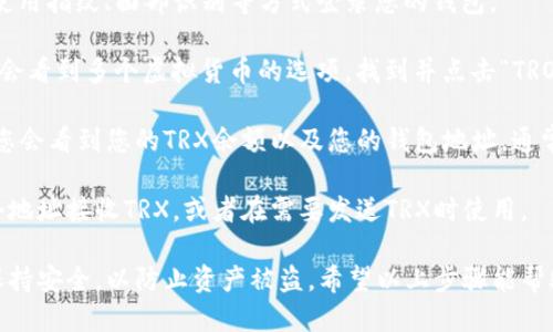 要找到TPWallet中的TRX地址，您可以按照以下步骤操作：

1. **打开TPWallet应用**：确保您已经下载并安装了TPWallet钱包app。

2. **登录您的钱包**：输入您的密码或使用指纹、面部识别等方式登录您的钱包。

3. **选择TRON（TRX）**：在主界面上，您会看到多个虚拟货币的选项，找到并点击“TRON”或“TRX”。

4. **查看钱包地址**：进入TRX页面后，您会看到您的TRX余额以及您的钱包地址。通常，地址会以“TRX”开头，您可以直接复制。

5. **接收或发送TRX**：您可以使用这个地址接收TRX，或者在需要发送TRX时使用。

请确保在分享或使用您的钱包地址时，保持安全，以防止资产被盗。希望以上步骤能帮助您找到TPWallet中的TRX地址！