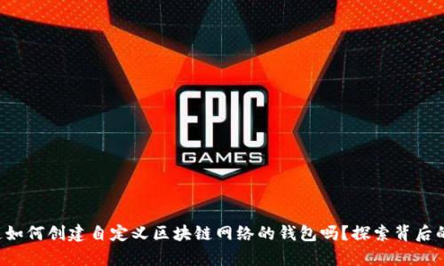 你知道如何创建自定义区块链网络的钱包吗？探索背后的奥秘！