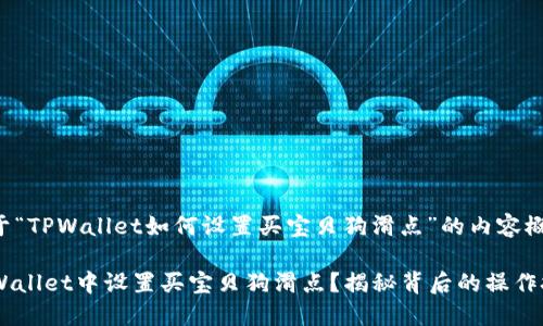 以下是关于“TPWallet如何设置买宝贝狗滑点”的内容概要和示例：

如何在TPWallet中设置买宝贝狗滑点？揭秘背后的操作技巧！