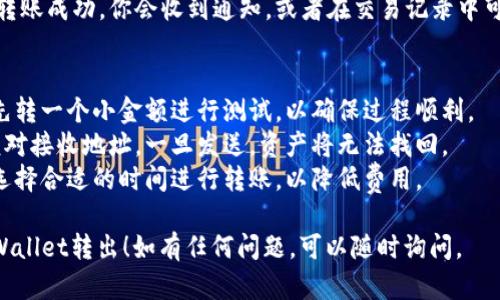 在TP Wallet中转出USDT的步骤相对简单。以下是详细的操作流程：

### 1. 打开TP Wallet
首先，确保你已经下载并安装了TP Wallet，并且已经完成了钱包的设置和恢复。

### 2. 解锁钱包
打开TP Wallet后，输入你的密码解锁钱包。

### 3. 查找USDT
在主界面中，找到显示你资产的栏目。你应该能够看到USDT的余额。

### 4. 选择转账
点击USDT资产进入详情，选择“转账”或“发送”选项。这通常在页面的右上角或底部。

### 5. 输入接收地址
在弹出的界面中，输入你想转出的USDT接收地址。如果是转账到交易所或其他钱包，确保接收地址正确无误。

### 6. 输入转账金额
在接收地址输入框下方，有一个金额输入框。在这里输入你希望转出的USDT数量。

### 7. 确认交易
在确认页面上仔细检查输入的信息是否正确，包括接收地址和转账金额。如果一切无误，确认交易。如果有任何错误，返回进行修改。

### 8. 支付交易费用
根据网络拥堵情况，可能需要支付一定的交易费用。确保你的钱包中有足够的手续费资金。

### 9. 等待确认
一旦提交交易，你需要等待网络确认。这个过程可能会有不同的时间，通常从几分钟到几十分钟不等。你可以在钱包中查看交易状态。

### 10. 完成转账
在交易确认后，你的USDT就成功转出。如果转账成功，你会收到通知，或者在交易记录中可以看到交易的详细信息。

### 注意事项
- **小额测试**：如果是第一次转账，建议先转一个小金额进行测试，以确保过程顺利。
- **双重检查地址**：转账时一定要仔细核对接收地址，一旦发送，资产将无法找回。
- **网络费用**：请留意当前的网络费用，选择合适的时间进行转账，以降低费用。

希望这些步骤能帮助你顺利将USDT从TP Wallet转出！如有任何问题，可以随时询问。