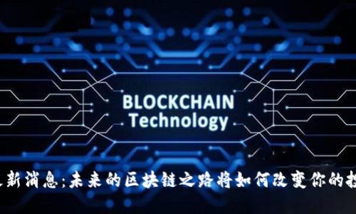 波场币最新消息：未来的区块链之路将如何改变你的投资策略？