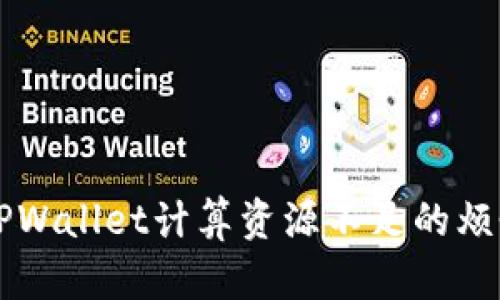 你是否也遇到过TPWallet计算资源不足的烦恼？揭秘解决方案！