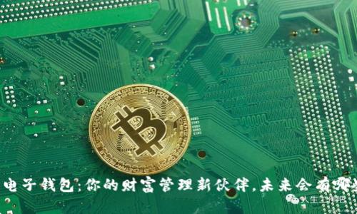 区块链电子钱包：你的财富管理新伙伴，未来会有哪些惊喜？