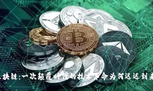 区块链：一次颠覆时代的技术革命为何迟迟到来？