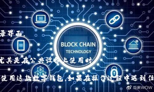 要登录和退出IM钱包，您可以按照以下步骤进行操作：

### 登录IM钱包

1. **下载并安装IM钱包**  
   首先，确保您已经在您的设备上下载并安装了IM钱包应用（可在应用商店找到）。

2. **打开IM钱包应用**  
   找到并点击应用图标，打开IM钱包。

3. **点击“登录”按钮**  
   在主界面中，您将看到登录选项，点击“登录”按钮。

4. **输入账户信息**  
   在登录页面，输入您的账户信息，通常包括手机号/邮箱和密码。如果您之前没有注册，那么您需要先选择注册。

5. **完成验证码验证（如适用）**  
   某些情况下，您可能还需要进行验证码验证。请根据提示填写您收到的验证码。

6. **成功登录**  
   完成所有步骤后，您将能够进入IM钱包的主界面，开始使用您的账户。

### 退出IM钱包

1. **进入设置菜单**  
   在IM钱包的主界面，找到设置选项，通常可以在右上角或底部导航中找到。

2. **找到“退出登录”选项**  
   在设置菜单中，向下滚动，找到“退出登录”选项。点击进入。

3. **确认退出**  
   系统会提示您确认是否要退出登录。确认后，您将被注销，并返回到登录界面。

4. **安全退出**  
   为了保护账户安全，建议每次使用完IM钱包后都执行退出登录操作，尤其是在公共设备上使用时。

通过这些步骤，您可以轻松地登录和退出IM钱包。希望这能够帮助您顺利使用这款数字钱包。如果在操作过程中遇到任何问题，可以查看IM钱包的官方帮助文档或联系客服获取进一步的支持。