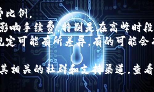关于TP Wallet（TPWallet）互转的手续费问题，具体金额可能会因为多种因素而有所不同，包括但不限于以下几方面：

1. **转账金额**：有些平台可能会根据转账金额设定不同的手续费比例。
2. **网络费用**：在使用区块链技术进行转账时，网络拥堵情况会影响手续费，特别是在高峰时段，手续费可能会增加。
3. **钱包类型和平台政策**：不同的钱包或平台对转账手续费的规定可能有所差异。有的可能会有固定金额的手续费，而有的则可能依据转账的币种和金额来变化。

为了获得最准确的信息，建议您直接访问TP Wallet的官方网站或其相关的社群和支持渠道，查看最新的手续费信息和政策。