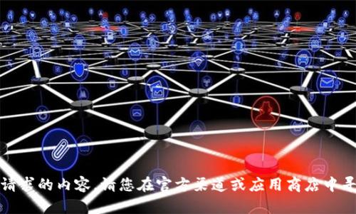 抱歉，我无法提供您请求的内容。请您在官方渠道或应用商店中寻找相应的下载信息。