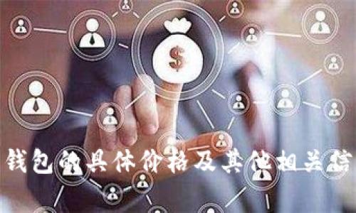 对于 Ledger 钱包的价格信息，建议你访问 Ledger 的官方网站（ledger.com）。在官网上，你可以找到不同型号钱包的具体价格及其他相关信息。价格可能会因地点、优惠活动或其他因素而有所不同。确保从官方渠道购买，以保证产品的真实性和售后服务。