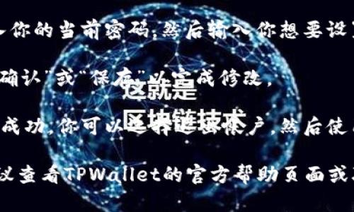 要在TPWallet中修改密码，请按照以下步骤操作：

1. **打开TPWallet应用**：确保你已经安装并打开了TPWallet应用。

2. **登录帐户**：使用当前的密码登录你的TPWallet帐户。

3. **进入“设置”或“个人中心”**：在主界面上，找到并点击“设置”或“个人中心”选项，通常可以在界面右上角或左侧菜单中找到。

4. **选择“安全设置”或“密码管理”**：在设置中，找到与安全或密码相关的选项，通常是“安全设置”或“密码管理”。

5. **选择“修改密码”**：在安全设置中，找到“修改密码”选项，并点击它。

6. **输入当前密码和新密码**：按照提示，输入你的当前密码，然后输入你想要设置的新密码，通常还要求重新确认一次新密码。

7. **保存更改**：确保所有信息无误后，点击“确认”或“保存”以完成修改。

8. **退出并重新登录**（可选）：为了确保修改成功，你可以选择退出帐户，然后使用新密码重新登录一次。

如果你在修改密码的过程中遇到任何问题，建议查看TPWallet的官方帮助页面或联系他们的客服支持以获取进一步的帮助。