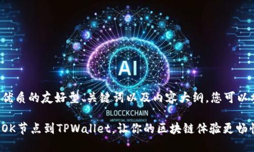 为了创建一个优质的友好型、关键词以及内容大纲，您可以参考以下示例：

如何轻松添加OK节点到TPWallet，让你的区块链体验更畅快？