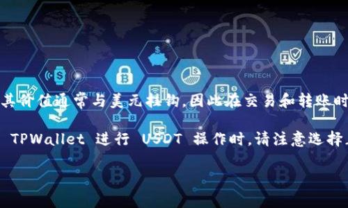 TPWallet 是一个数字货币钱包，支持多种加密货币的存储和交易，包括 USDT（Tether）。USDT 是一种稳定币（Stablecoin），其价值通常与美元挂钩，因此在交易和转账时被广泛使用。如果你想在 TPWallet 中找到 USDT，你可以在钱包的界面中查看支持的币种列表，通常 USDT 会在其中列出。

另外，确保你已经选择了正确的链（如 Omni Layer、Ethereum、TRON 等），因为 USDT 可以在多个区块链上存在。当你使用 TPWallet 进行 USDT 操作时，请注意选择正确的链和确保网络费用的支付。

如果你有更具体的问题或操作步骤的需求，欢迎提问！
