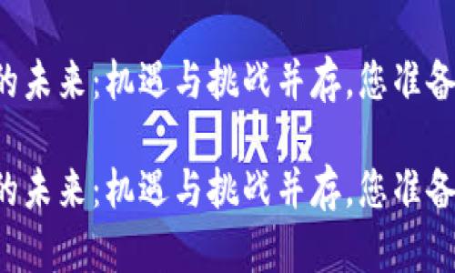 区块链行业的未来：机遇与挑战并存，您准备好迎接了吗？

区块链行业的未来：机遇与挑战并存，您准备好迎接了吗？