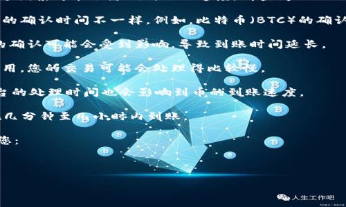 关于在TPWallet中兑换的币到账时间，其实有几个因素可能会影响到账的速度。请查阅以下信息：

1. **区块链确认时间**：不同的币种在区块链上的确认时间不一样。例如，比特币（BTC）的确认时间通常较长，而以太坊（ETH）的确认相对较快。

2. **网络拥堵情况**：在网络较为拥堵时，交易的确认可能会受到影响，导致到账时间延长。

3. **交易手续费**：如果您选择了较低的手续费用，您的交易可能会处理得比较慢。

4. **平台处理时间**：某些情况下，TPWallet平台的处理时间也会影响到币的到账速度。

一般来说，若所有情况正常，兑换的币通常可以在几分钟至几小时内到账。

如果您在兑换后的时间内没有看到币到账，建议您：
- 查看交易记录，确认交易状态。
- 联系TPWallet的客服寻求帮助。

切记保持耐心，有时小小的延迟是正常的。