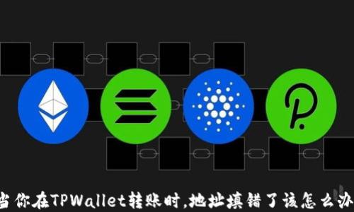 
当你在TPWallet转账时，地址填错了该怎么办？