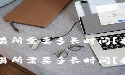 从TPWallet转入交易所需要多长时间？揭开转账的神秘面纱

从TPWallet转入交易所需要多长时间？揭开转账的神秘面纱
