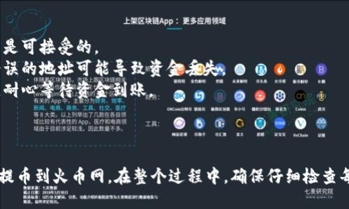 要将TPWallet中的数字货币提币到火币网（Huobi），您可以遵循以下步骤。请注意，具体步骤可能会因钱包版本或火币网的界面更新而有所不同，但基本流程相似。

### 步骤1: 登录TPWallet

1. **打开TPWallet应用**：在手机或其他设备上启动TPWallet应用。
2. **登录您的账户**：输入您的钱包密码或使用相应的生物识别方式登录。

### 步骤2: 选择要提币的资产

1. **进入资产页面**：在TPWallet主界面上，点击“资产”标签。
2. **选择数字货币**：找到您想要转移的数字货币（例如：USDT、ETH等），点击进入该资产页面。

### 步骤3: 提币操作

1. **选择提币**：在所选资产页面，找到并点击“提币”或“发送”选项。
   
2. **输入提币地址**：
   - 登录火币网，进入“资产管理”页面，找到您想要充值的数字货币，点击“充值”。
   - 复制火币网提供的充值地址（注意不要使用错误的地址）。
   - 回到TPWallet，将复制的充值地址粘贴到相应的提币地址栏中。

3. **输入提币金额**：输入您希望提取的数量。请确保您输入的金额不超过您钱包中的余额。

4. **网络选择**：选择提币所需的网络（例如：ETH网络、TRC20等），确保与火币网的要求相对应。

### 步骤4: 确认提币

1. **确认信息**：检查您输入的提币地址、金额和网络类型，确保信息无误。
2. **完成提币**：根据提示进行二次确认（如必要），输入交易密码或通过手机验证等方式完成提币操作。

### 步骤5: 等待确认

1. **查看交易记录**：在TPWallet中查看提币记录，以确认交易状态。
2. **等待到账**：提币后，您需要等待一定的时间，取决于网络拥堵和矿工确认速度。

### 步骤6: 检查火币网资产

1. **登录火币网**：在另一设备或标签页中登录您的火币网账户。
2. **查看资产**：进入“资产管理”，检查您的账户中是否已到账。

### 其他注意事项

- **手续费**：了解提币所需的手续费，确保这对您的交易是可接受的。
- **地址安全**：确保您复制的充值地址是准确无误的，错误的地址可能导致资金丢失。
- **区块时间**：不同的货币网络有不同的区块确认时间，耐心等待资金到账。

### 总结

通过以上步骤，您就可以顺利地将TPWallet中的数字货币提币到火币网。在整个过程中，确保仔细检查每一步的信息，以避免产生不必要的错误。祝您交易顺利！