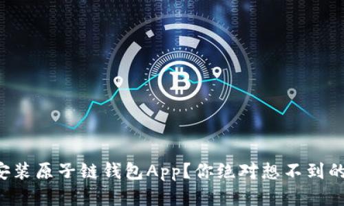 如何轻松安装原子链钱包App？你绝对想不到的简单步骤！