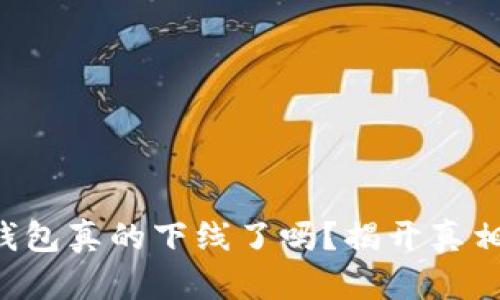 区块链钱包真的下线了吗？揭开真相的背后！