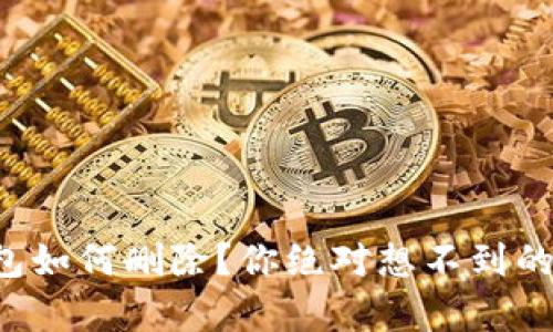 小狐狸钱包如何删除？你绝对想不到的简单步骤！