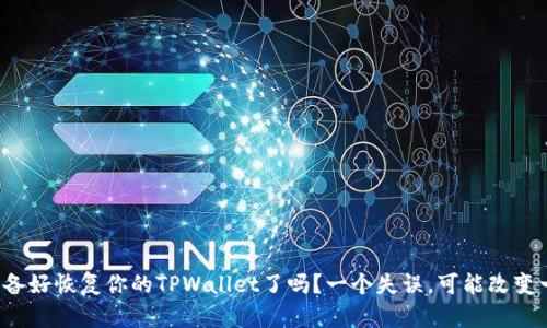 你准备好恢复你的TPWallet了吗？一个失误，可能改变一切！