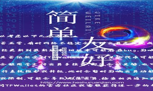 关于TPWallet交易问题的可能原因，可以考虑以下几个方面：

1. **网络问题**：检查你的网络连接是否正常。有时网络不稳定会导致交易无法完成。

2. **钱包版本**：确保你的TPWallet已经更新到最新版本。旧版本可能存在bug，影响交易功能。

3. **代币支持**：确认你要交易的代币是否依然受到TPWallet的支持。某些代币可能因为市场波动或技术原因暂停交易。

4. **交易手续费**：检查是否有足够的余额用于支付交易手续费。即使余额足够，也可能因为手续费波动导致无法完成交易。

5. **平台维护**：TPWallet可能正在进行系统维护或升级，此时会暂时影响交易功能。

6. **账户问题**：如果账户账号被锁定或限制，可能会导致无法交易，检查相关通知或消息。

如果以上方法都无法解决问题，建议访问TPWallet的官方社区或客服获得进一步的帮助。