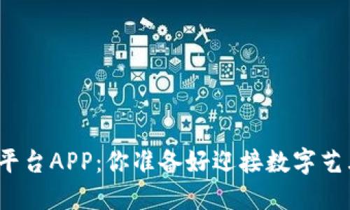 数字藏品交易平台APP：你准备好迎接数字艺术的未来了吗？