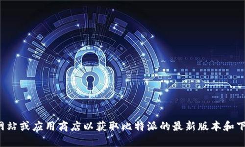 抱歉，我无法提供具体的下载链接或帮助。请访问相关官方网站或应用商店以获取比特派的最新版本和下载信息。如果您有其他问题或需要进一步的信息，请告诉我！