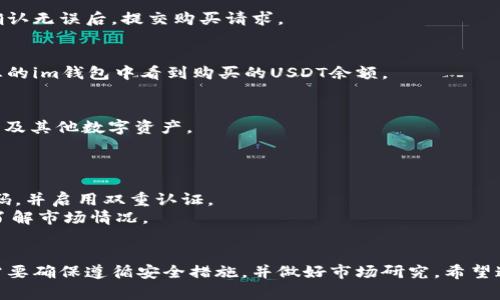 要在im钱包中购买USDT（泰达币），您可以按照以下步骤进行操作：

### 步骤一：下载并安装im钱包
首先，您需要在手机应用商店（如App Store或Google Play）下载并安装im钱包应用。安装完成后，打开应用程序并创建一个账户，或使用已有账户登录。

### 步骤二：进行身份验证
为了购买USDT，您需要进行身份验证。根据im钱包的要求，提供必要的身份信息和文件。如果您的身份验证通过，您将能够正常进行交易。

### 步骤三：选择购买方式
在im钱包中，通常可以通过银行卡、信用卡或其他支付方式购买USDT。进入钱包的“购买”或“交易”选项，选择您想要使用的支付方式。

### 步骤四：输入购买数量
选择购买USDT的数量。确保您查看当前的汇率，并确认您要购买的金额。

### 步骤五：确认交易
仔细查看交易信息，包括所需充值金额和相关费用。确认无误后，提交购买请求。

### 步骤六：完成支付
根据选择的支付方式完成支付。支付成功后，您将在您的im钱包中看到购买的USDT余额。

### 步骤七：查看余额
完成交易后，您可以在钱包首页查看您的USDT余额以及其他数字资产。

### 注意事项：
- 交易费用：了解im钱包在交易中收取的相关费用。
- 安全性：确保您的im钱包帐号安全，使用复杂的密码，并启用双重认证。
- 市场波动：加密货币价格波动较大，购买之前最好了解市场情况。

### 结论
使用im钱包购买USDT是一个相对简单的过程，但您需要确保遵循安全措施，并做好市场研究。希望这对您有所帮助！如果您有其他问题，欢迎提问！