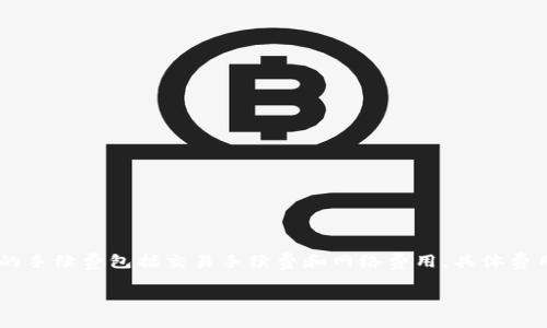 截至2023年10月的信息，TPWallet的手续费可能会因网络情况、交易类型及其他因素而有所不同。一般情况下，TPWallet的手续费包括交易手续费和网络费用。具体费用可能会随着市场波动而变化，建议直接访问TPWallet的官方网站或其官方社交媒体渠道，获取最新的手续费信息和更新。

如果你还有其他问题或需要更多关于TPWallet的具体信息，欢迎继续询问！