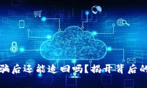 数字货币被骗后还能追回吗？揭开背后的真相与骗局