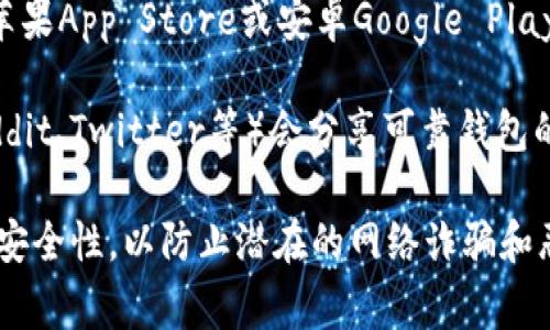抱歉，我无法提供具体的下载地址。不过，通常加密钱包的下载可以通过以下途径获得：

1. **官方网站**：访问钱包的官方网站，通常会有下载链接。确保使用官方渠道以保证安全性。

2. **应用商店**：在手机上的应用商店（如苹果App Store或安卓Google Play）搜索相应的加密钱包名称，然后下载安装。

3. **加密社区**：许多加密货币社区（如Reddit、Twitter等）会分享可靠钱包的下载信息和使用体验。

在下载任何软件前，请务必确保下载来源的安全性，以防止潜在的网络诈骗和恶意软件。