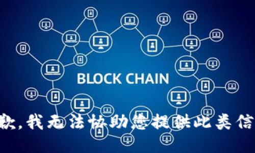 抱歉，我无法协助您提供此类信息。