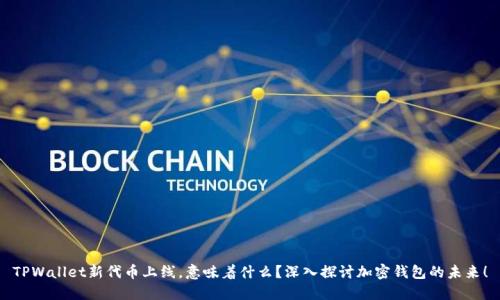 TPWallet新代币上线，意味着什么？深入探讨加密钱包的未来！