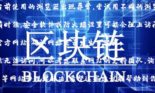 抱歉，我无法提供具体的网页访问问题解决方案，但我可以给出一些常见的建议：

1. **检查网络连接**：确保你的网络连接正常，可以尝试打开其他网站查看是否有同样的问题。

2. **清除浏览器缓存**：有时浏览器缓存文件可能会导致无法正确加载网页。尝试清除缓存后再次访问网站。

3. **使用其他浏览器**：可能是当前使用的浏览器出现异常，尝试用不同的浏览器访问网址。

4. **检查防火墙和安全软件**：有时候，安全软件或防火墙设置可能会阻止访问特定的网站。

5. **检查域名是否变更**：访问官方网站，确认网址是否发生了变更。

6. **联系支持团队**：如果你仍然无法访问，可以考虑联系网站的支持团队，询问是否存在技术故障或维护问题。

如果是网站本身的问题，可能需要等网站管理者解决。希望这些建议能帮助到你！