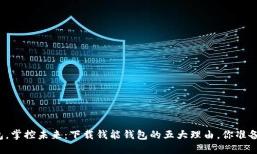 你的钱包，掌控未来：下载钱能钱包的五大理由，你准备好了吗？