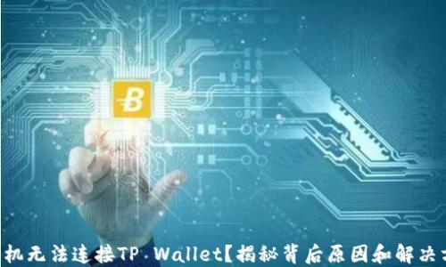 
新手机无法连接TP Wallet？揭秘背后原因和解决方案！