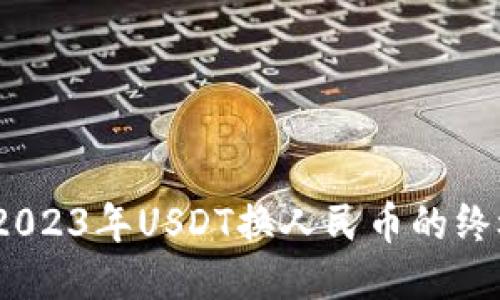 全网无忧！2023年USDT换人民币的终极操作指南