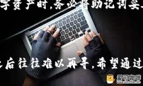很抱歉，助记词的遗忘会对访问你的数字资产构成极大挑战。以下是一些建议以及相关知识，希望能帮助你处理这种情况。

### 可行的步骤

1. **仔细回忆**   
   尝试回忆你在创建助记词时的环境和心情。可能的话，还原当时的想法和情境，有时候这一切的小细节会帮助你找回记忆。

2. **查找备份**   
   检查一下是否在创建助记词时有做任何备份，比如写在纸上、保存在云端、或存放在某个安全的地方。想象一下你可能把它放在哪里。

3. **联系技术支持**   
   如果你无法找回助记词，可以尝试联系TPWallet的客户支持。他们可能会协助你获取账户的其他信息。

4. **学习和预防**   
   不论结果如何，这都是一个学习的机会。未来用于存取数字资产时，务必将助记词妥善保管。可以考虑使用密码管理工具或写在不易遗忘的地方。

### 结论

数字资产的管理务必谨慎，助记词是通往资产的大门，丢失之后往往难以再寻。希望通过以上步骤，你能找到一些线索，尽量避免将来重蹈覆辙。